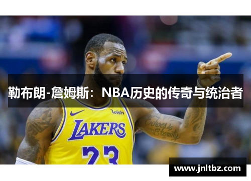 勒布朗-詹姆斯：NBA历史的传奇与统治者